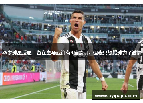 39岁球星反思：留在皇马或许有4座欧冠，但我只想踢球为了激情