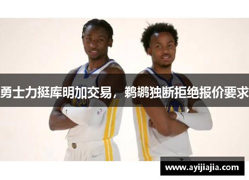 勇士力挺库明加交易，鹈鹕独断拒绝报价要求