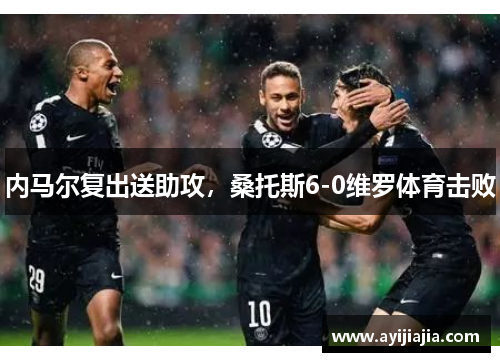 内马尔复出送助攻，桑托斯6-0维罗体育击败